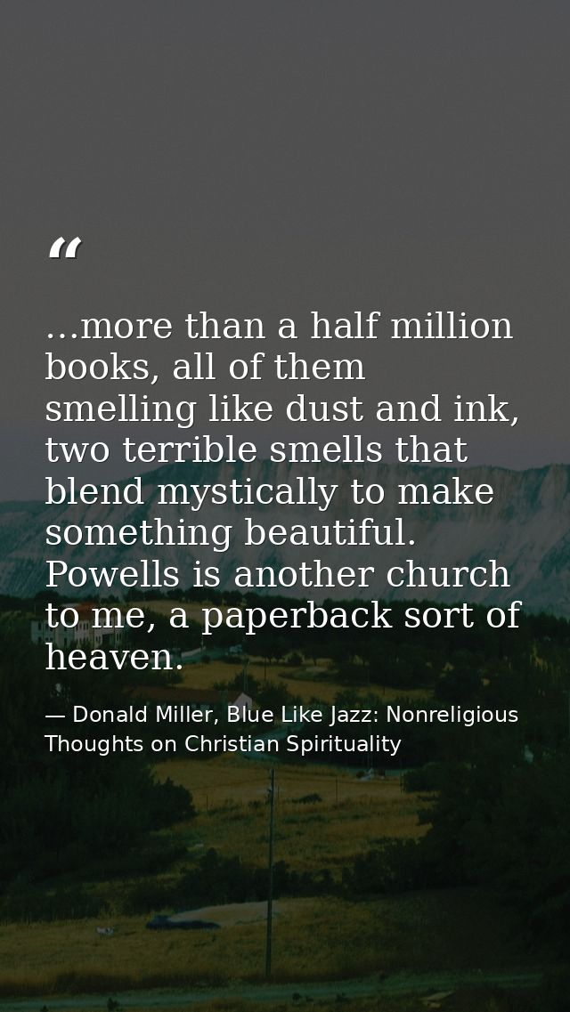 …more than a half million books, all of them smelling like dust and ink, two terrible smells that blend mystically to ma — Donald Miller, Blue Like Jazz: Nonreligious Thoughts on Christian Spirituality