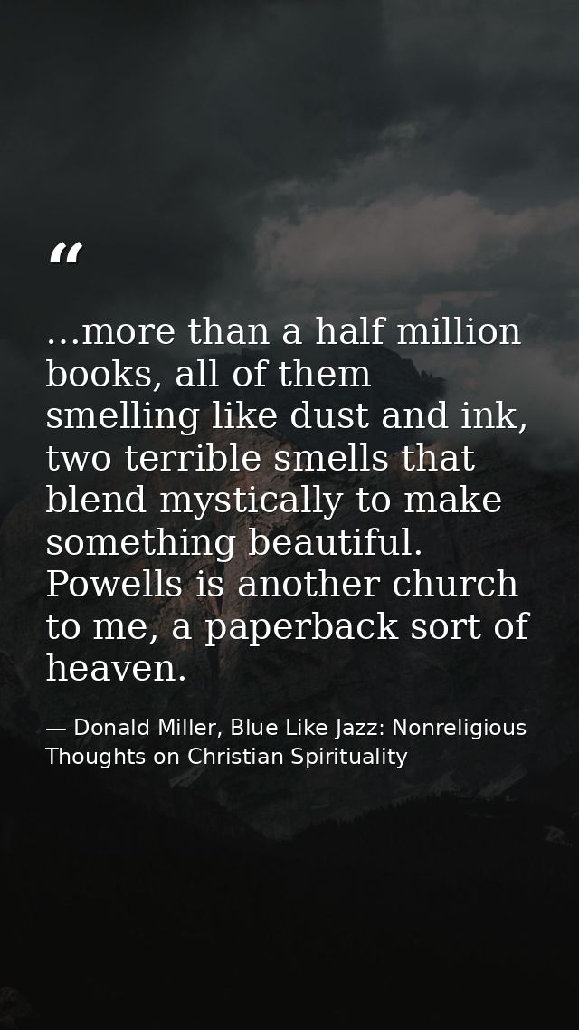 …more than a half million books, all of them smelling like dust and ink, two terrible smells that blend mystically to ma — Donald Miller, Blue Like Jazz: Nonreligious Thoughts on Christian Spirituality