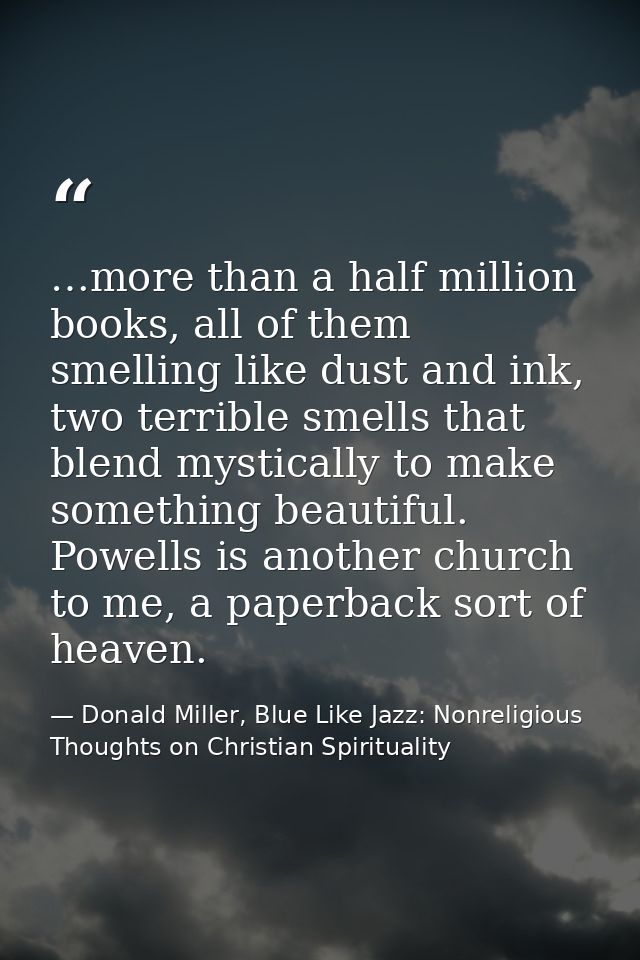 …more than a half million books, all of them smelling like dust and ink, two terrible smells that blend mystically to ma — Donald Miller, Blue Like Jazz: Nonreligious Thoughts on Christian Spirituality