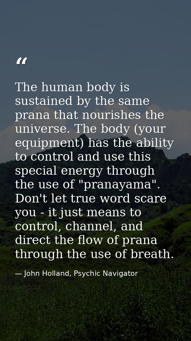 The human body is sustained by the same prana that nourishes the universe. The body (your equipment) has the ability to  — John Holland, Psychic Navigator