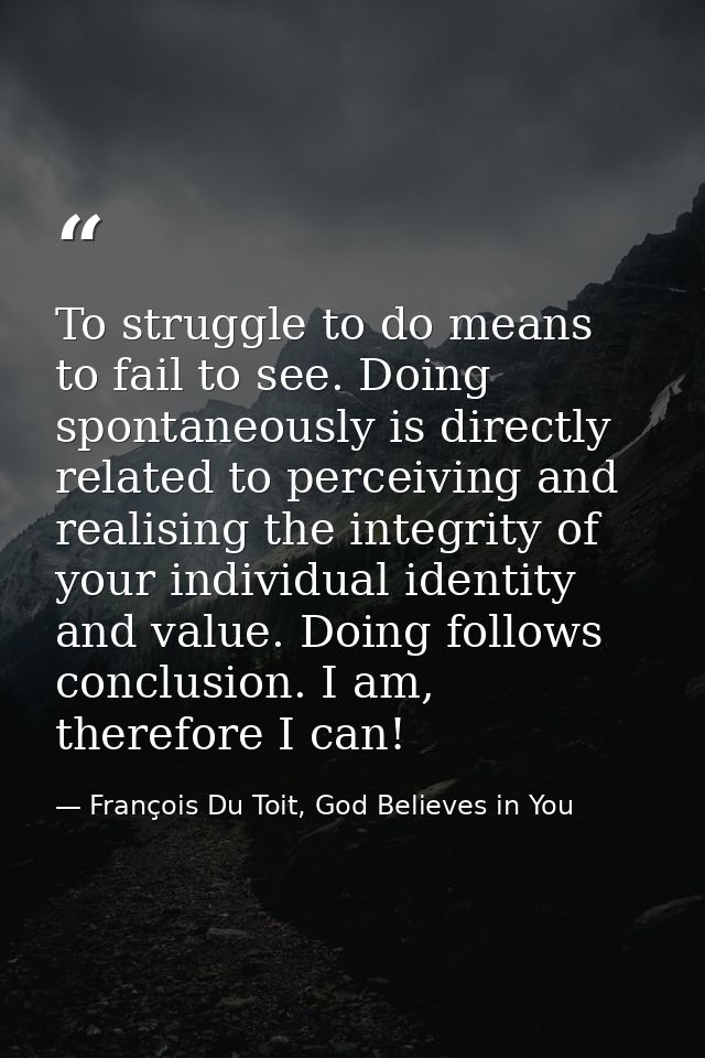 To struggle to do means to fail to see. Doing spontaneously is directly related to perceiving and realising the integrit — François Du Toit, God Believes in You