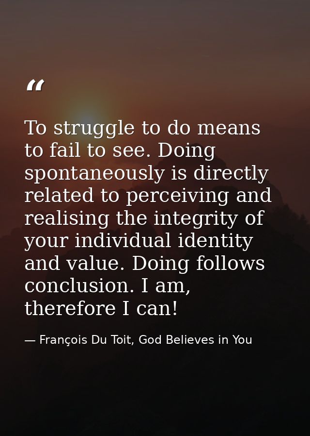 To struggle to do means to fail to see. Doing spontaneously is directly related to perceiving and realising the integrit — François Du Toit, God Believes in You