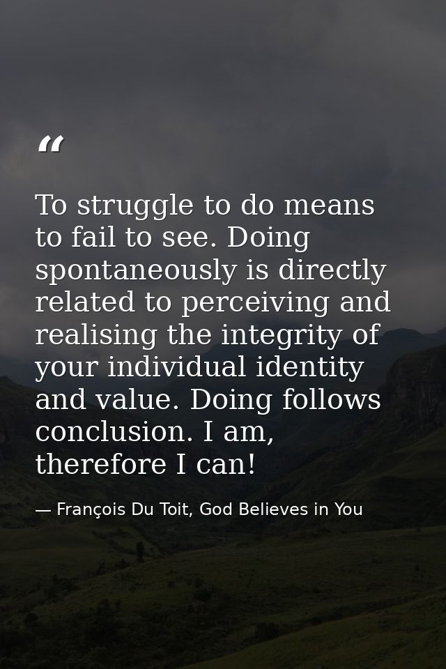 To struggle to do means to fail to see. Doing spontaneously is directly related to perceiving and realising the integrit — François Du Toit, God Believes in You