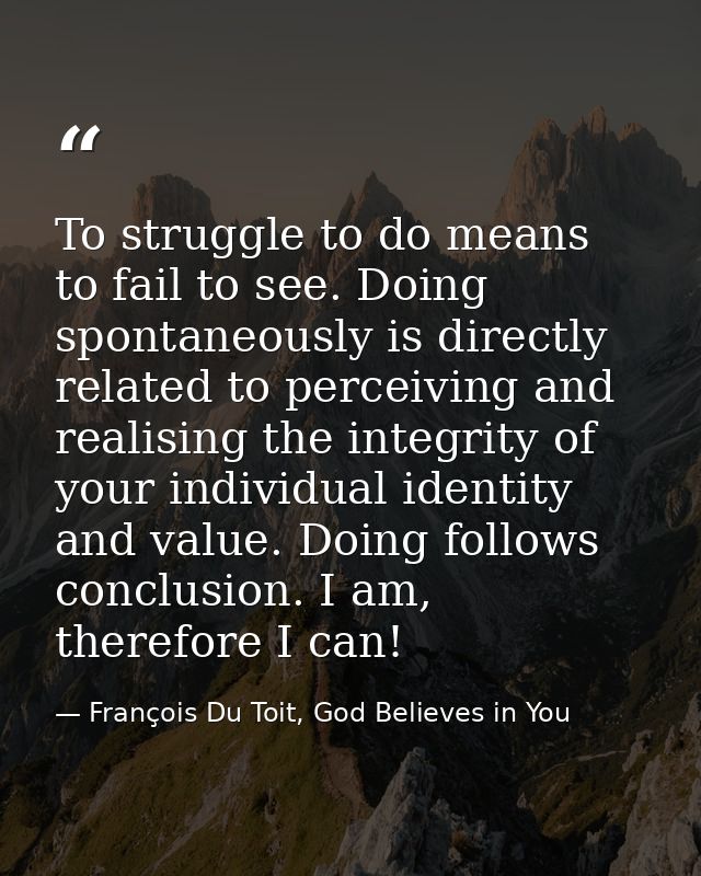 To struggle to do means to fail to see. Doing spontaneously is directly related to perceiving and realising the integrit — François Du Toit, God Believes in You