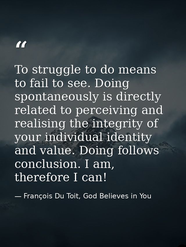To struggle to do means to fail to see. Doing spontaneously is directly related to perceiving and realising the integrit — François Du Toit, God Believes in You