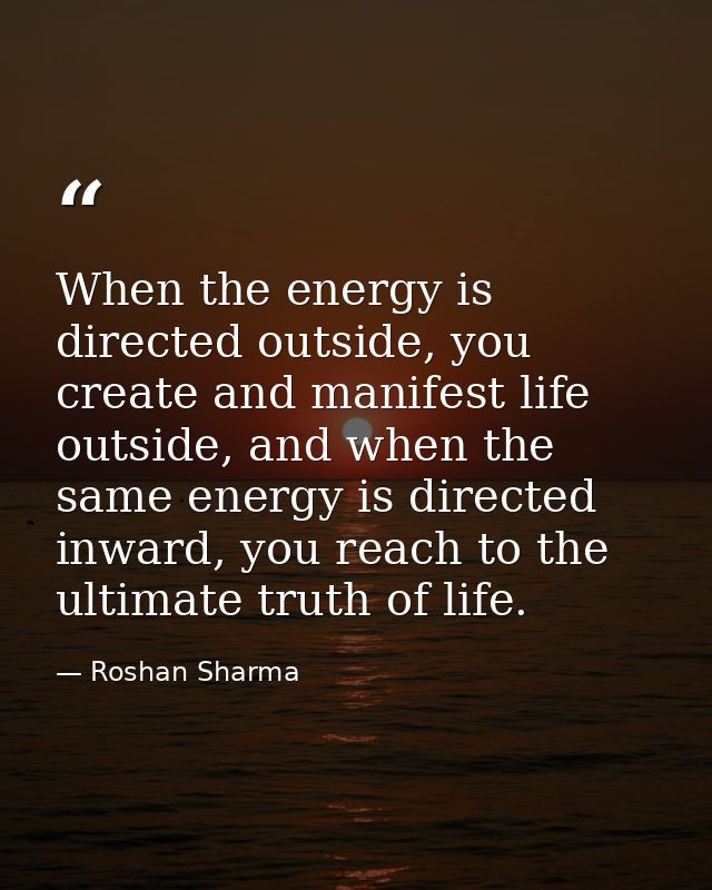 When the energy is directed outside, you create and manifest life outside, and when the same energy is directed inward,  — Roshan Sharma