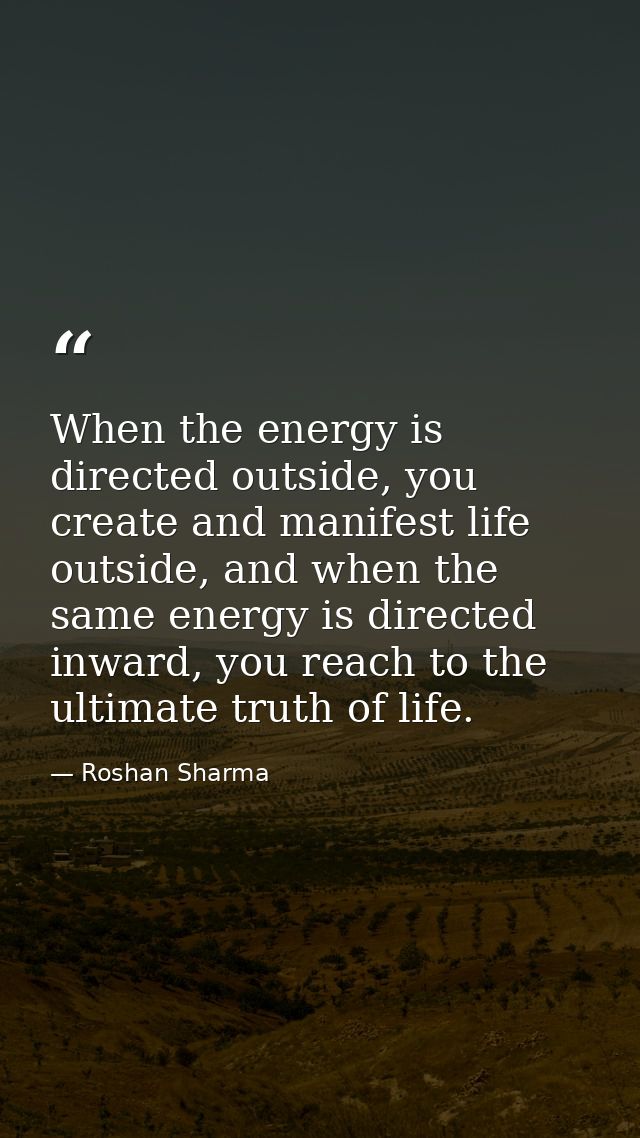 When the energy is directed outside, you create and manifest life outside, and when the same energy is directed inward,  — Roshan Sharma