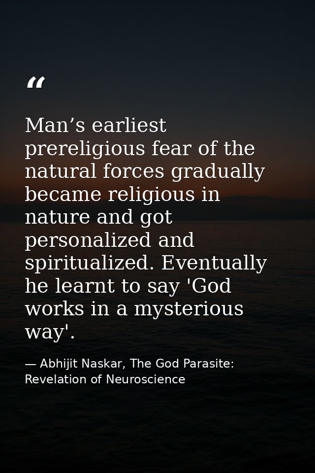 Man’s earliest prereligious fear of the natural forces gradually became religious in nature and got personalized and spi — Abhijit Naskar, The God Parasite: Revelation of Neuroscience