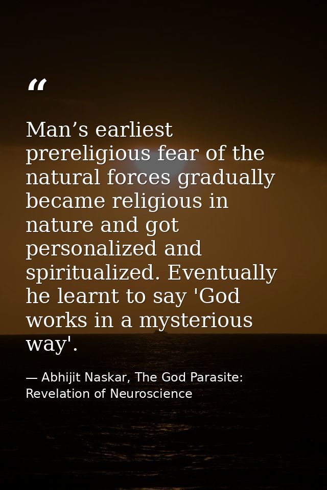 Man’s earliest prereligious fear of the natural forces gradually became religious in nature and got personalized and spi — Abhijit Naskar, The God Parasite: Revelation of Neuroscience