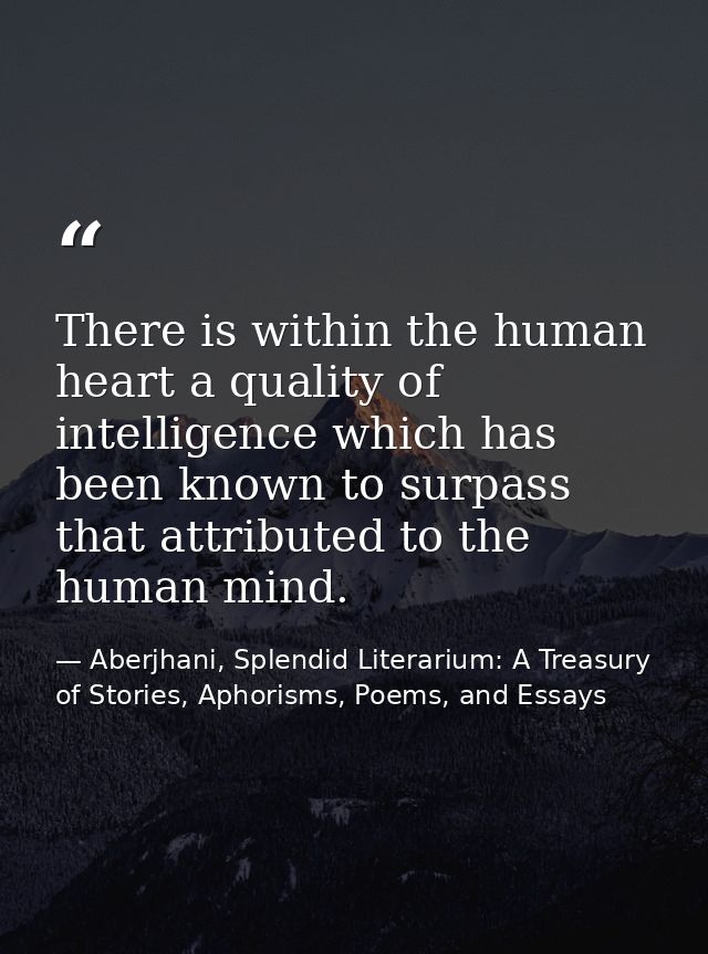 There is within the human heart a quality of intelligence which has been known to surpass that attributed to the human m — Aberjhani, Splendid Literarium: A Treasury of Stories, Aphorisms, Poems, and Essays