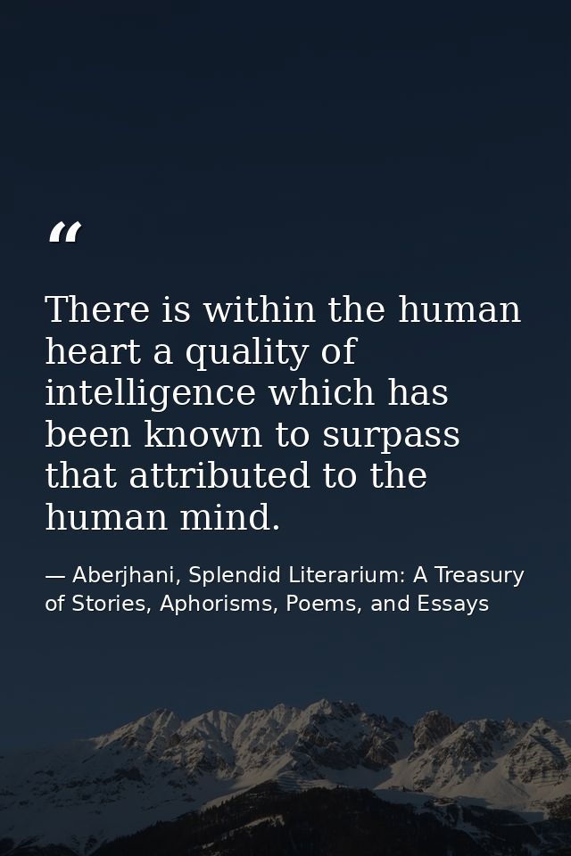 There is within the human heart a quality of intelligence which has been known to surpass that attributed to the human m — Aberjhani, Splendid Literarium: A Treasury of Stories, Aphorisms, Poems, and Essays