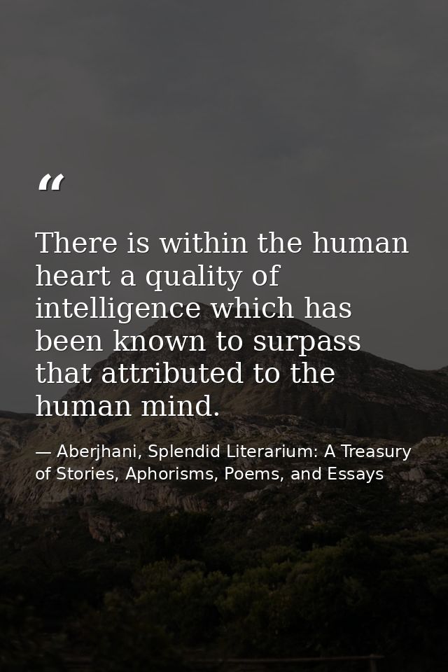 There is within the human heart a quality of intelligence which has been known to surpass that attributed to the human m — Aberjhani, Splendid Literarium: A Treasury of Stories, Aphorisms, Poems, and Essays