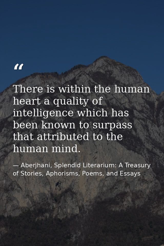There is within the human heart a quality of intelligence which has been known to surpass that attributed to the human m — Aberjhani, Splendid Literarium: A Treasury of Stories, Aphorisms, Poems, and Essays