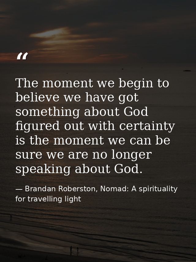 The moment we begin to believe we have got something about God figured out with certainty is the moment we can be sure w — Brandan Roberston, Nomad: A spirituality for travelling light