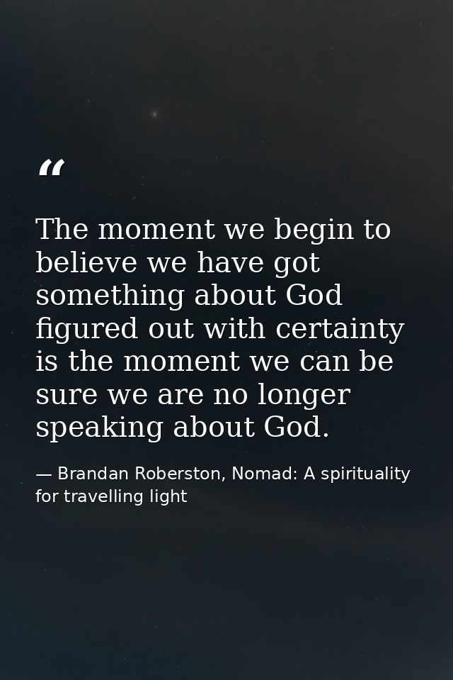The moment we begin to believe we have got something about God figured out with certainty is the moment we can be sure w — Brandan Roberston, Nomad: A spirituality for travelling light