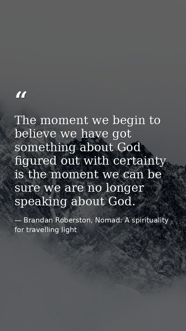 The moment we begin to believe we have got something about God figured out with certainty is the moment we can be sure w — Brandan Roberston, Nomad: A spirituality for travelling light