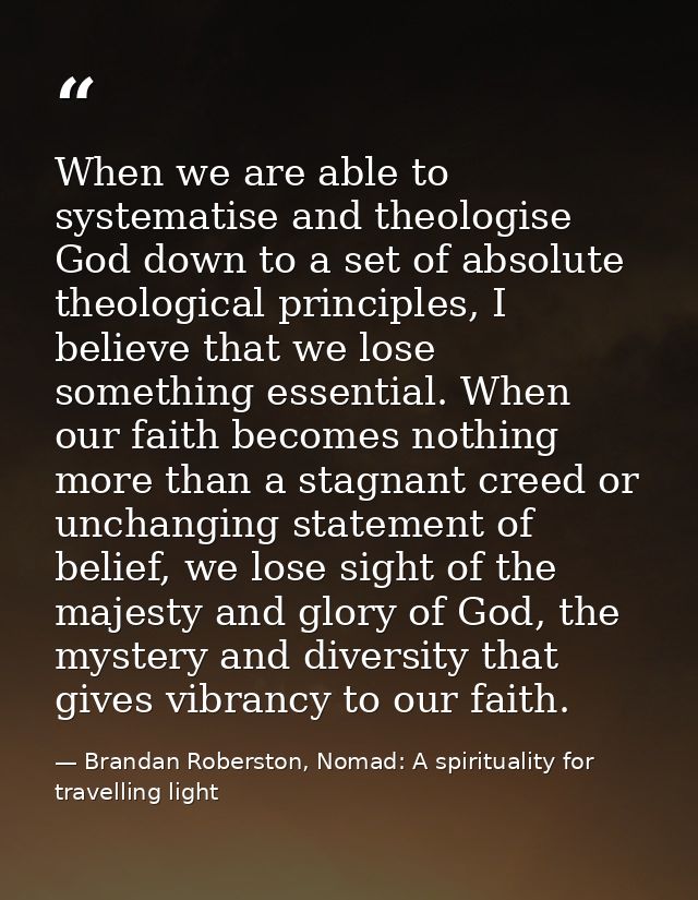 When we are able to systematise and theologise God down to a set of absolute theological principles, I believe that we l — Brandan Roberston, Nomad: A spirituality for travelling light
