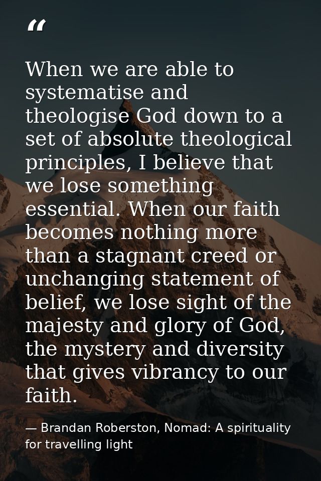 When we are able to systematise and theologise God down to a set of absolute theological principles, I believe that we l — Brandan Roberston, Nomad: A spirituality for travelling light