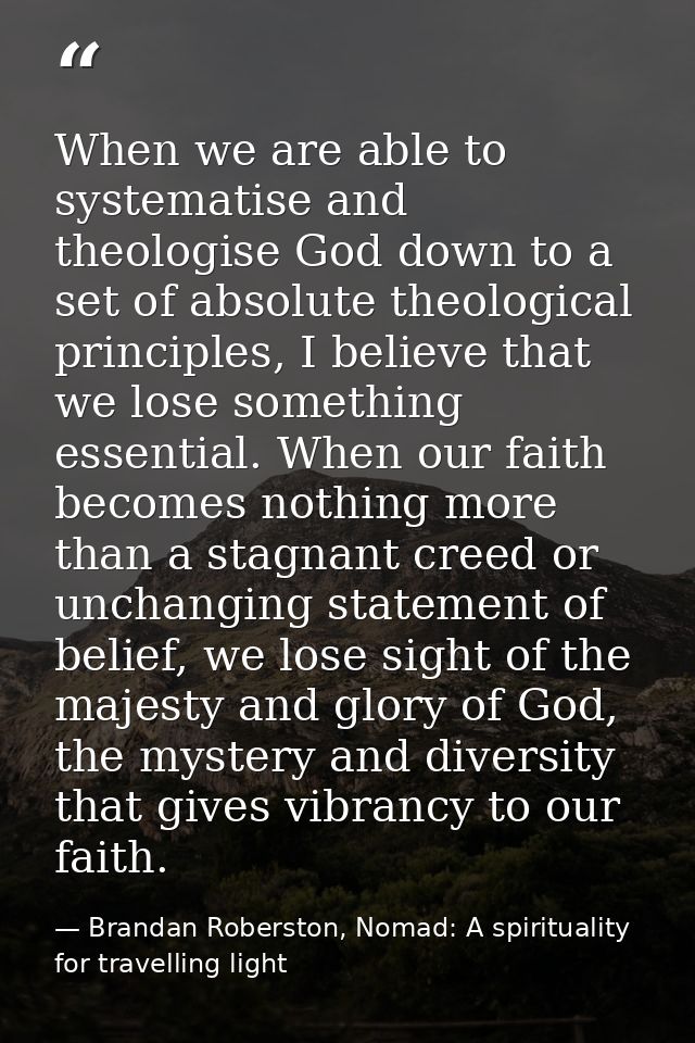 When we are able to systematise and theologise God down to a set of absolute theological principles, I believe that we l — Brandan Roberston, Nomad: A spirituality for travelling light