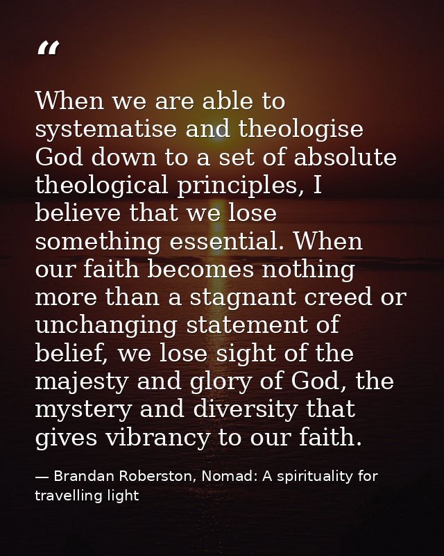 When we are able to systematise and theologise God down to a set of absolute theological principles, I believe that we l — Brandan Roberston, Nomad: A spirituality for travelling light