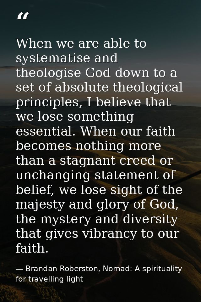 When we are able to systematise and theologise God down to a set of absolute theological principles, I believe that we l — Brandan Roberston, Nomad: A spirituality for travelling light