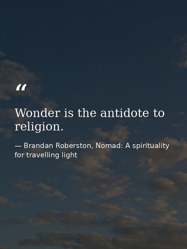Wonder is the antidote to religion. — Brandan Roberston, Nomad: A spirituality for travelling light
