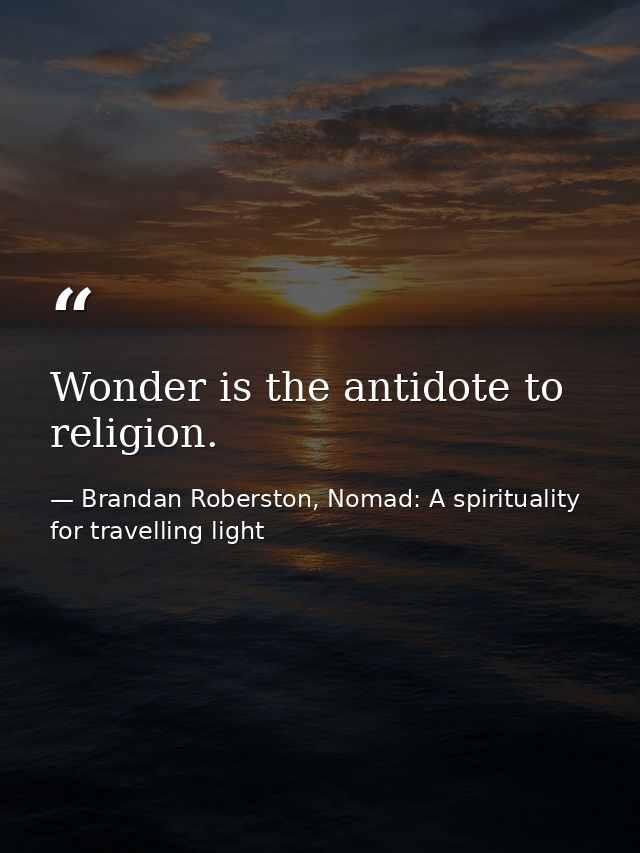 Wonder is the antidote to religion. — Brandan Roberston, Nomad: A spirituality for travelling light