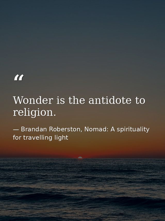 Wonder is the antidote to religion. — Brandan Roberston, Nomad: A spirituality for travelling light