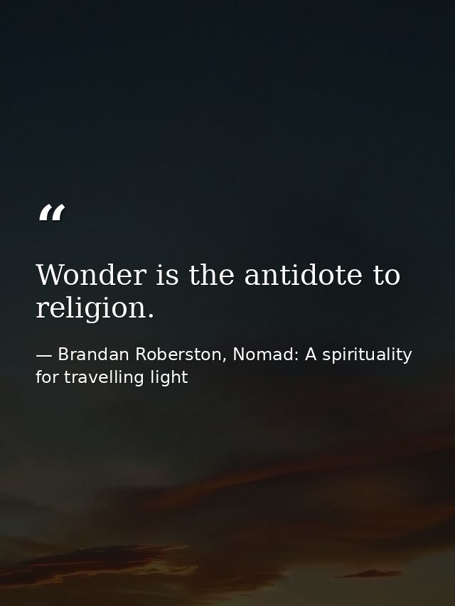 Wonder is the antidote to religion. — Brandan Roberston, Nomad: A spirituality for travelling light