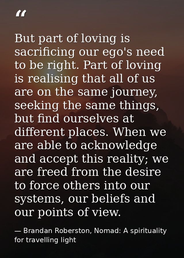 But part of loving is sacrificing our ego's need to be right. Part of loving is realising that all of us are on the same — Brandan Roberston, Nomad: A spirituality for travelling light