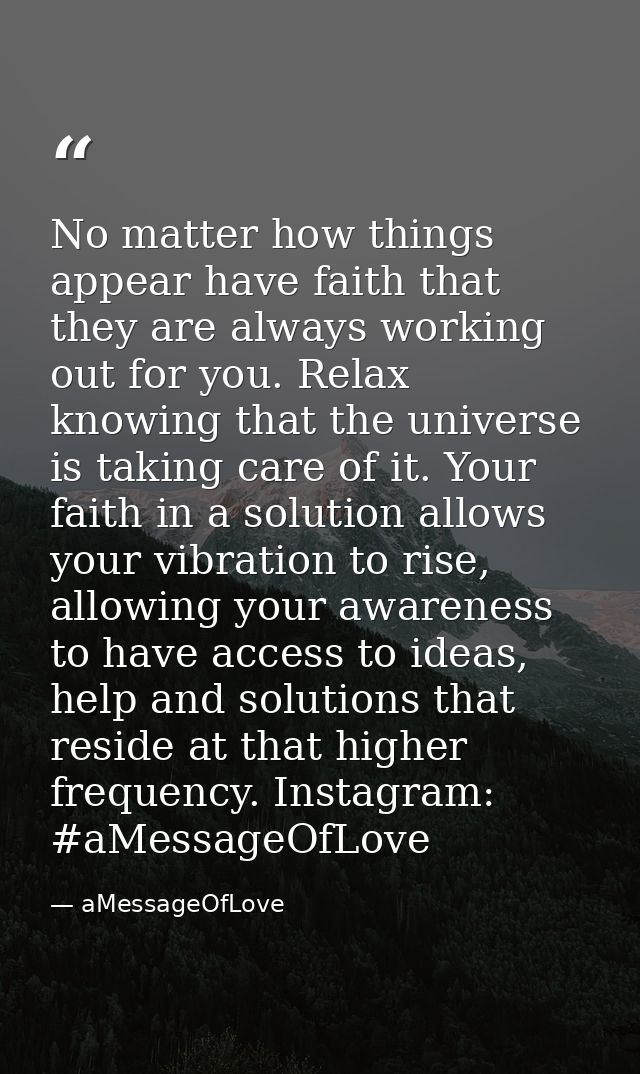 No matter how things appear have faith that they are always working out for you. Relax knowing that the universe is taki — aMessageOfLove