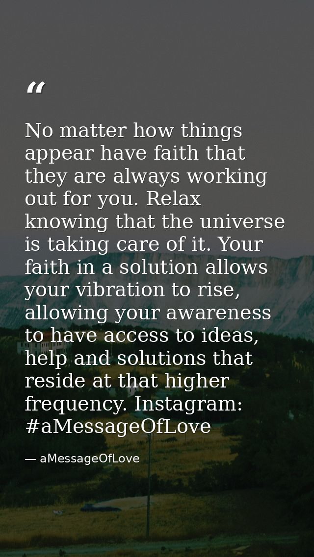 No matter how things appear have faith that they are always working out for you. Relax knowing that the universe is taki — aMessageOfLove