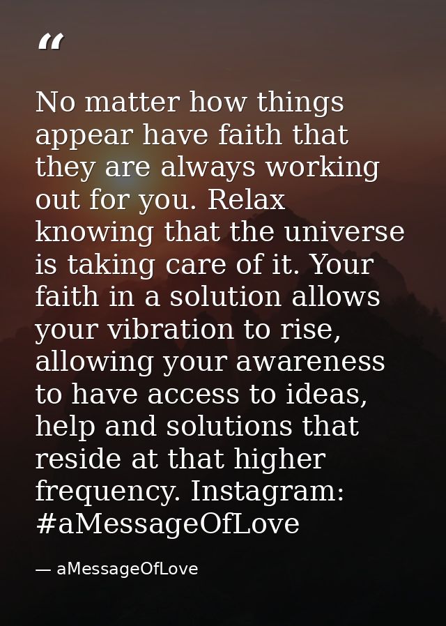 No matter how things appear have faith that they are always working out for you. Relax knowing that the universe is taki — aMessageOfLove