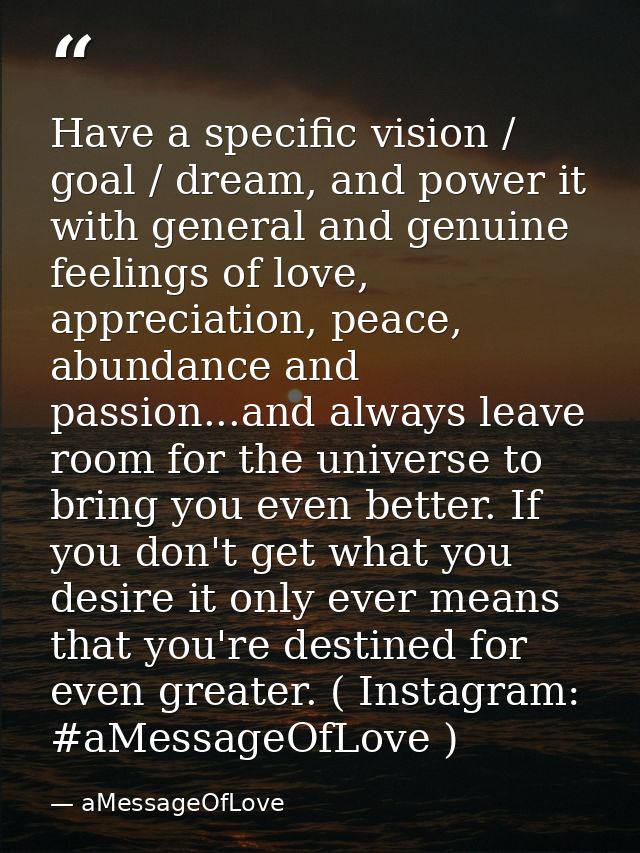 Have a specific vision / goal / dream, and power it with general and genuine feelings of love, appreciation, peace, abun — aMessageOfLove