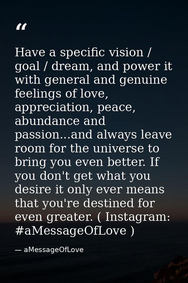 Have a specific vision / goal / dream, and power it with general and genuine feelings of love, appreciation, peace, abun — aMessageOfLove