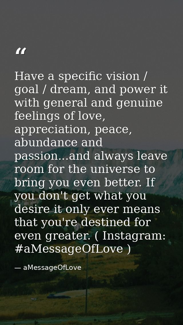 Have a specific vision / goal / dream, and power it with general and genuine feelings of love, appreciation, peace, abun — aMessageOfLove