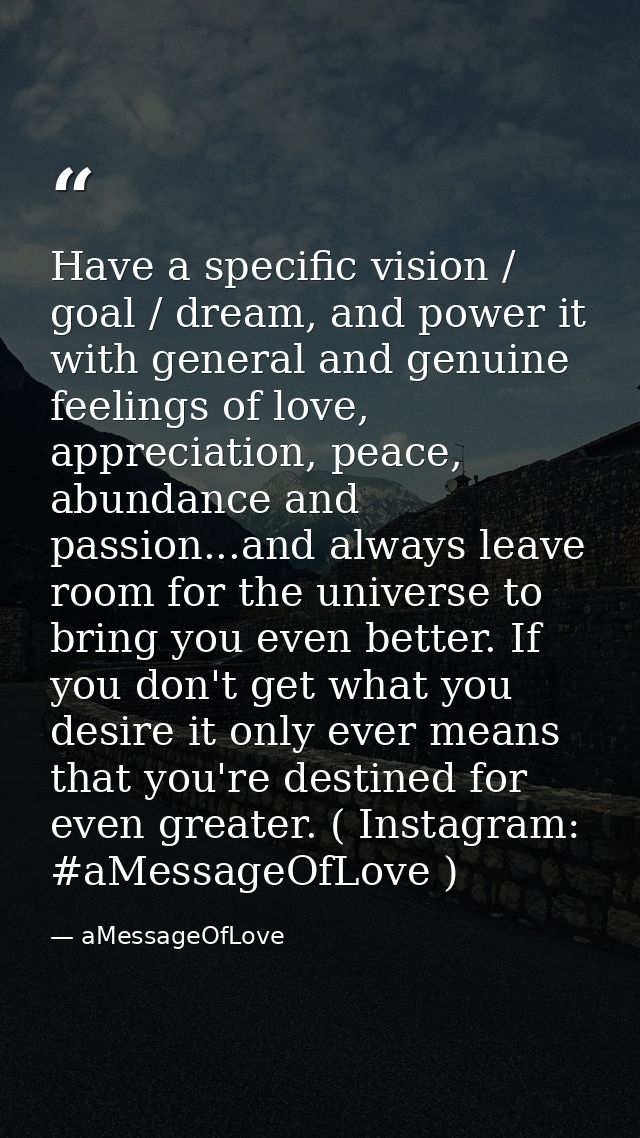 Have a specific vision / goal / dream, and power it with general and genuine feelings of love, appreciation, peace, abun — aMessageOfLove
