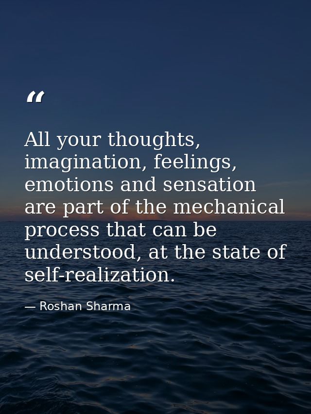 All your thoughts, imagination, feelings, emotions and sensation are part of the mechanical process that can be understo — Roshan Sharma