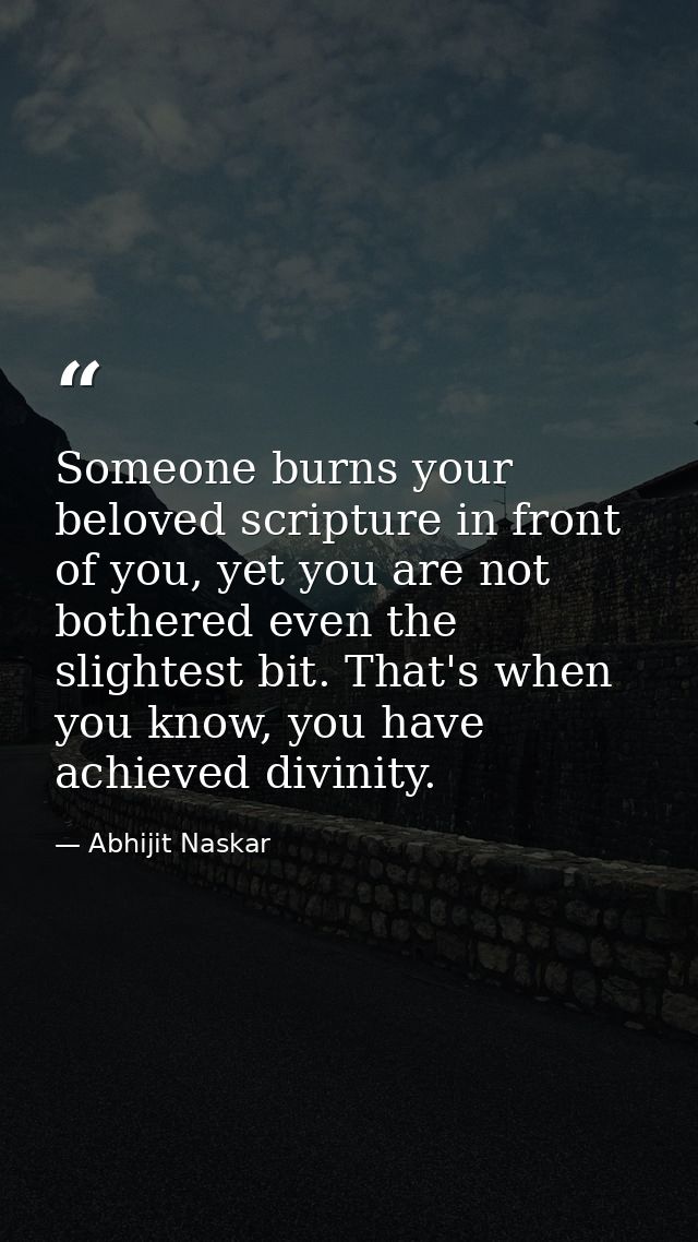 Someone burns your beloved scripture in front of you, yet you are not bothered even the slightest bit. That's when you k — Abhijit Naskar