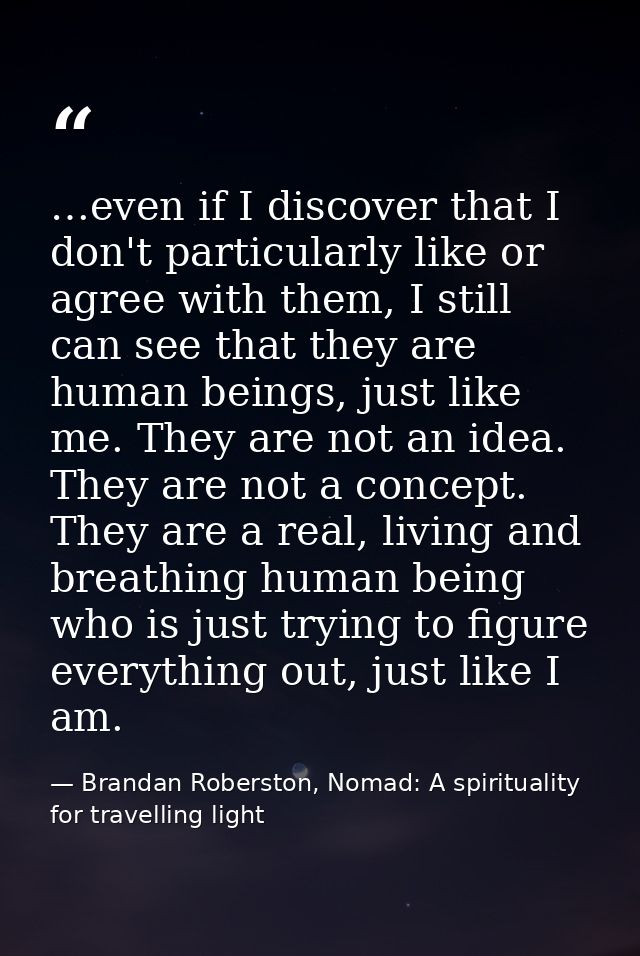 …even if I discover that I don't particularly like or agree with them, I still can see that they are human beings, just  — Brandan Roberston, Nomad: A spirituality for travelling light