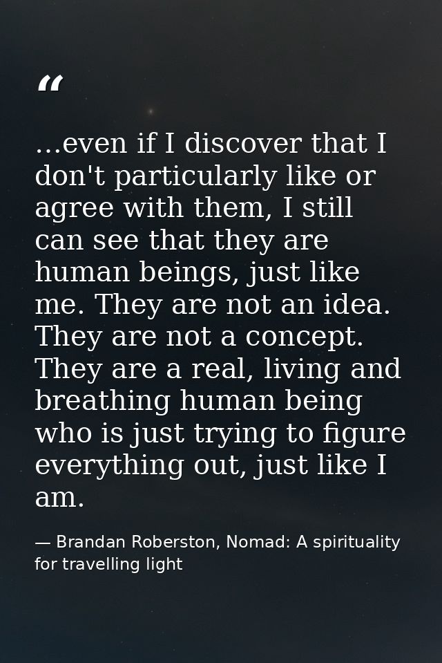 …even if I discover that I don't particularly like or agree with them, I still can see that they are human beings, just  — Brandan Roberston, Nomad: A spirituality for travelling light