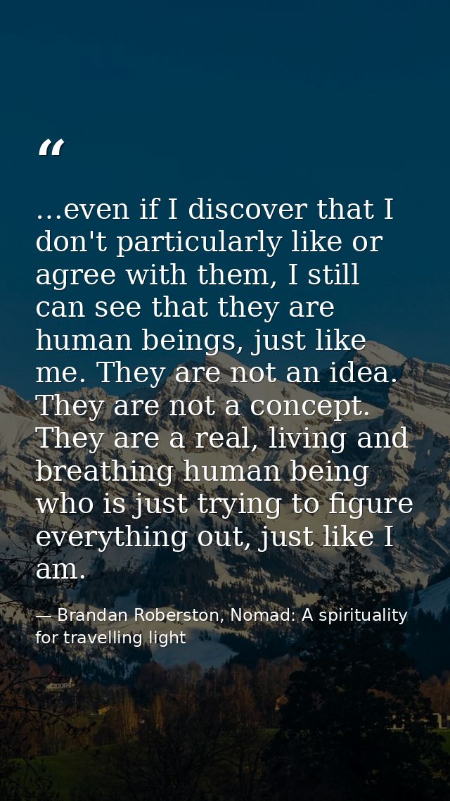 …even if I discover that I don't particularly like or agree with them, I still can see that they are human beings, just  — Brandan Roberston, Nomad: A spirituality for travelling light