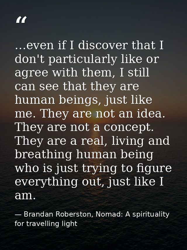 …even if I discover that I don't particularly like or agree with them, I still can see that they are human beings, just  — Brandan Roberston, Nomad: A spirituality for travelling light