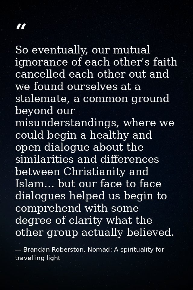 So eventually, our mutual ignorance of each other's faith cancelled each other out and we found ourselves at a stalemate — Brandan Roberston, Nomad: A spirituality for travelling light