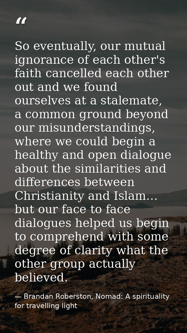 So eventually, our mutual ignorance of each other's faith cancelled each other out and we found ourselves at a stalemate — Brandan Roberston, Nomad: A spirituality for travelling light