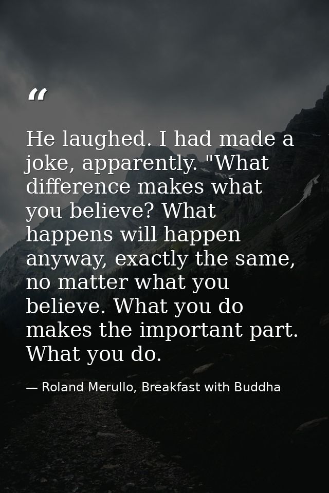 He laughed. I had made a joke, apparently. "What difference makes what you believe? What happens will happen anyway, exa — Roland Merullo, Breakfast with Buddha
