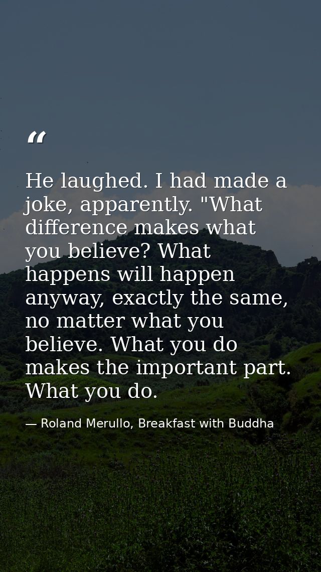 He laughed. I had made a joke, apparently. "What difference makes what you believe? What happens will happen anyway, exa — Roland Merullo, Breakfast with Buddha