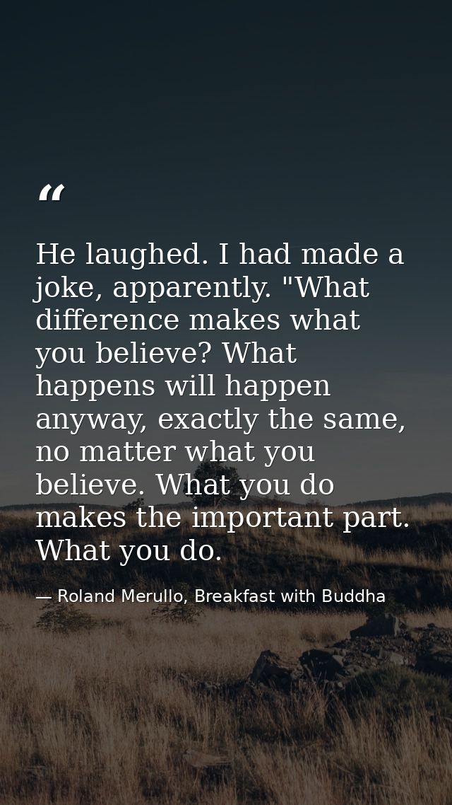 He laughed. I had made a joke, apparently. "What difference makes what you believe? What happens will happen anyway, exa — Roland Merullo, Breakfast with Buddha