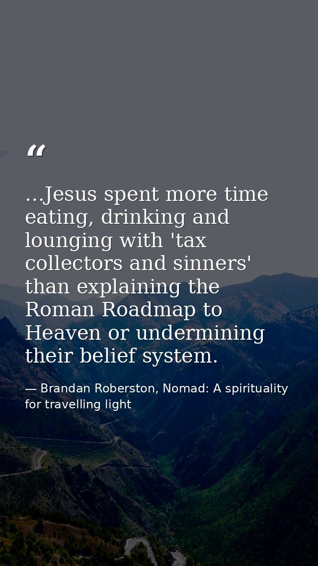 …Jesus spent more time eating, drinking and lounging with 'tax collectors and sinners' than explaining the Roman Roadmap — Brandan Roberston, Nomad: A spirituality for travelling light