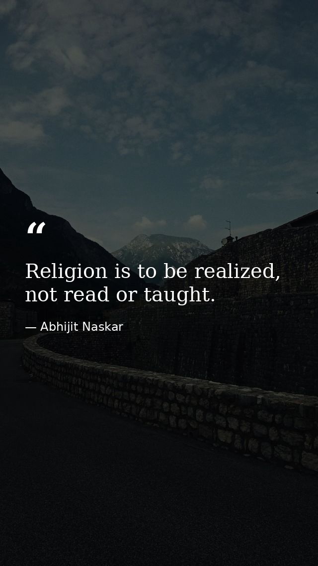 Religion is to be realized, not read or taught. — Abhijit Naskar